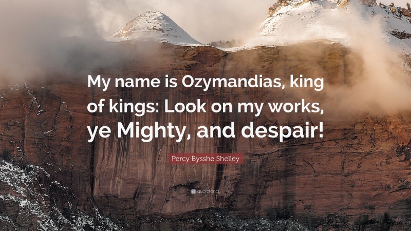 "my name is ozymandias, king of kings: look on my works, ye