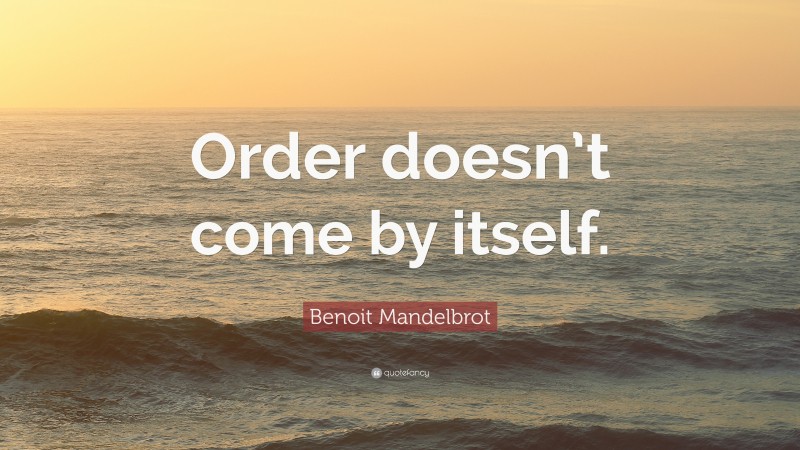 Benoit Mandelbrot Quote Order Doesnt Come By Itself