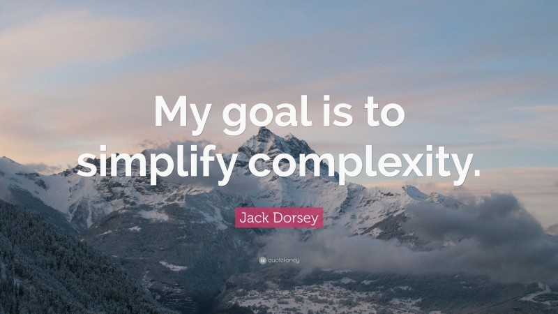 Jack Dorsey Quote My Goal Is To Simplify Complexity