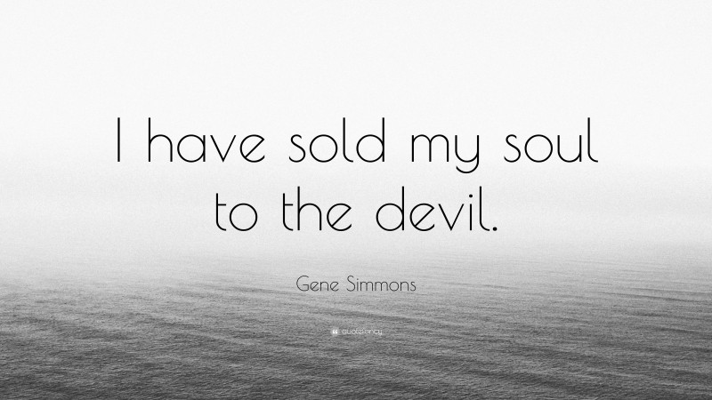 Gene Simmons Quote I Have Sold My Soul To The Devil