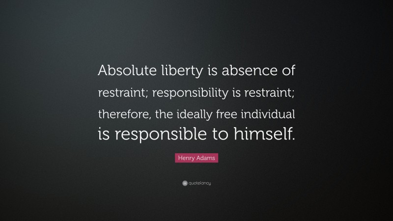 Henry Adams Quote Absolute Liberty Is Absence Of Restraint