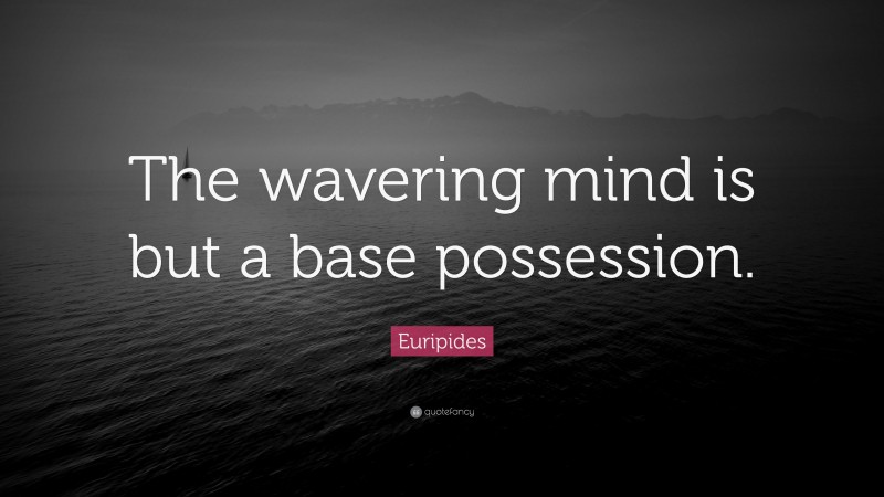 Euripides Quote The Wavering Mind Is But A Base Possession