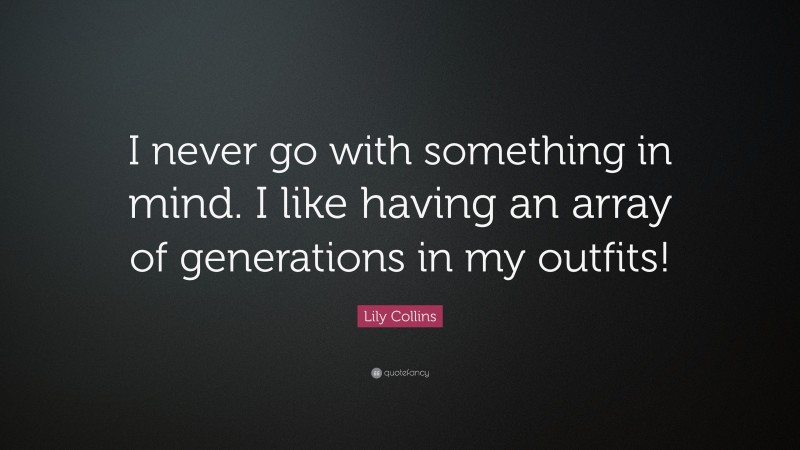 Lily Collins Quote I Never Go With Something In Mind I Like Having