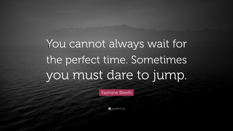 Yasmine Bleeth Quote You Cannot Always Wait For The Perfect Time