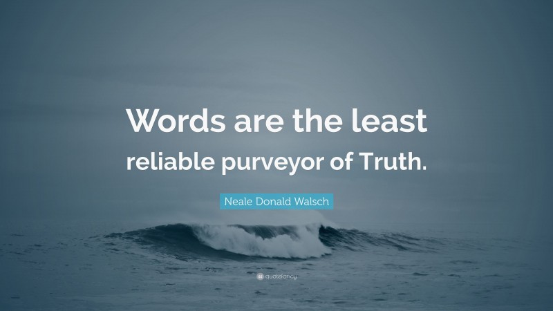 Neale Donald Walsch Quote Words Are The Least Reliable Purveyor Of