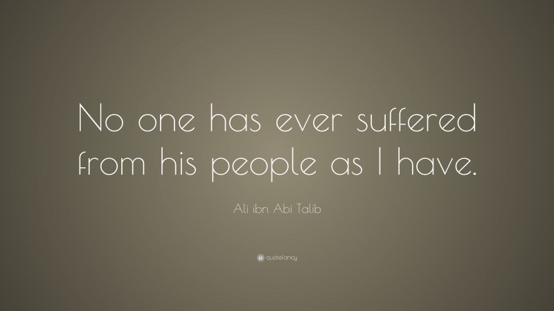 Ali Ibn Abi Talib Quote No One Has Ever Suffered From His People As I