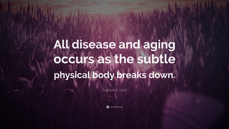 Frederick Lenz Quote All Disease And Aging Occurs As The Subtle