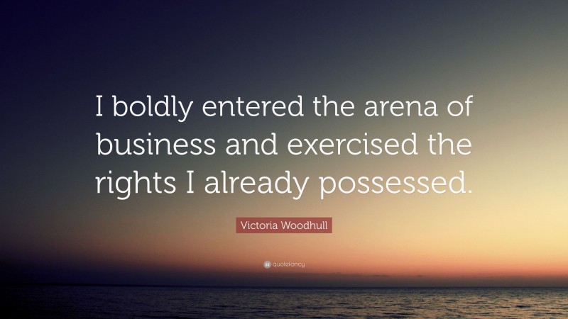 Victoria Woodhull Quote I Boldly Entered The Arena Of Business And