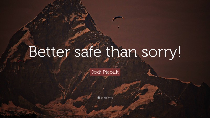 Jodi Picoult Quote Better Safe Than Sorry