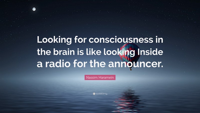 Nassim Haramein Quote Looking For Consciousness In The Brain Is Like