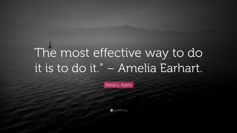 Dana L Ayers Quote The Most Effective Way To Do It Is To Do It