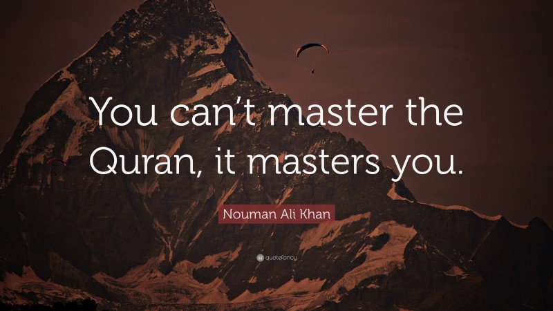 Nouman Ali Khan Quote You Cant Master The Quran It Masters You