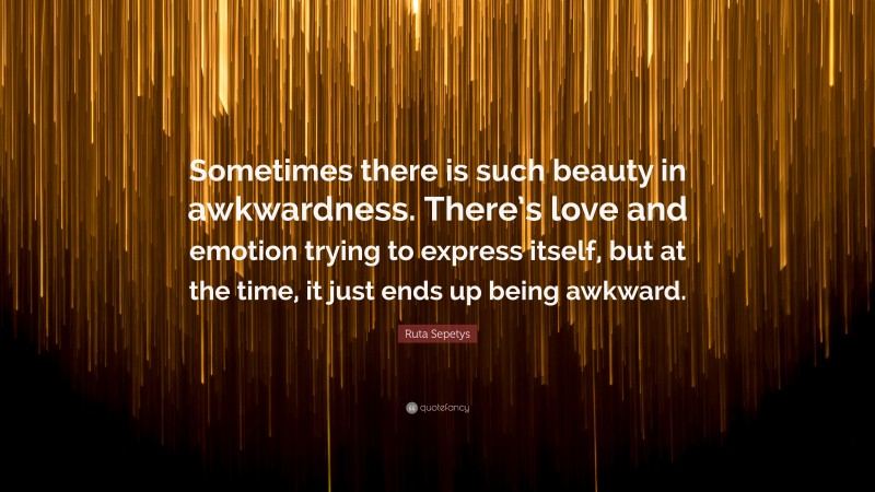 Ruta Sepetys Quote Sometimes There Is Such Beauty In Awkwardness