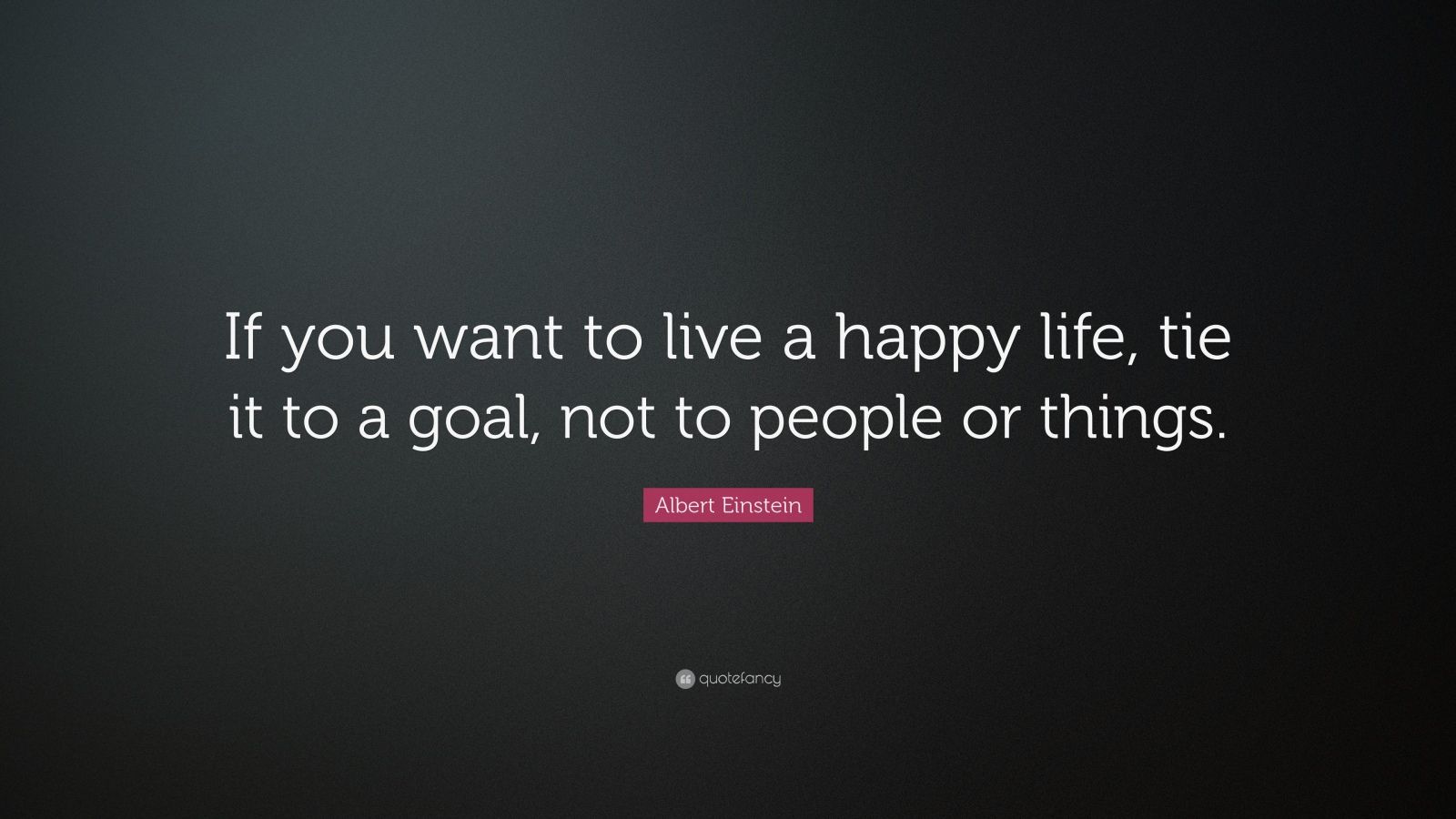 Albert Einstein Quote: “If you want to live a happy life, tie it to a ...