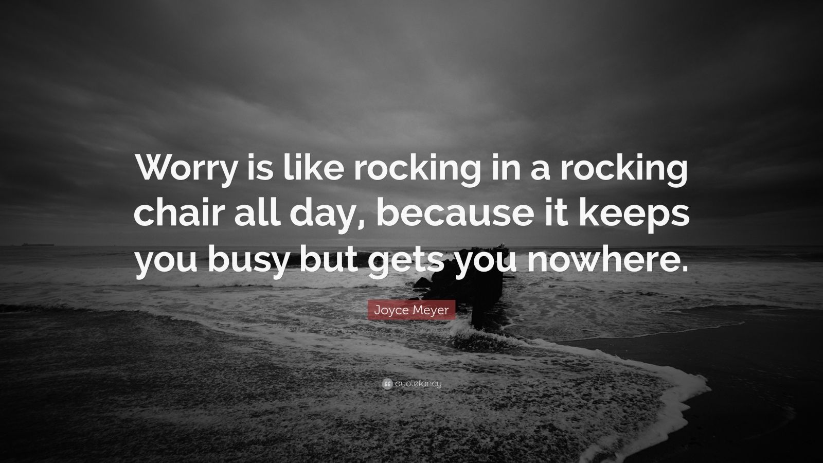 Joyce Meyer Quote “Worry is like rocking in a rocking chair all day