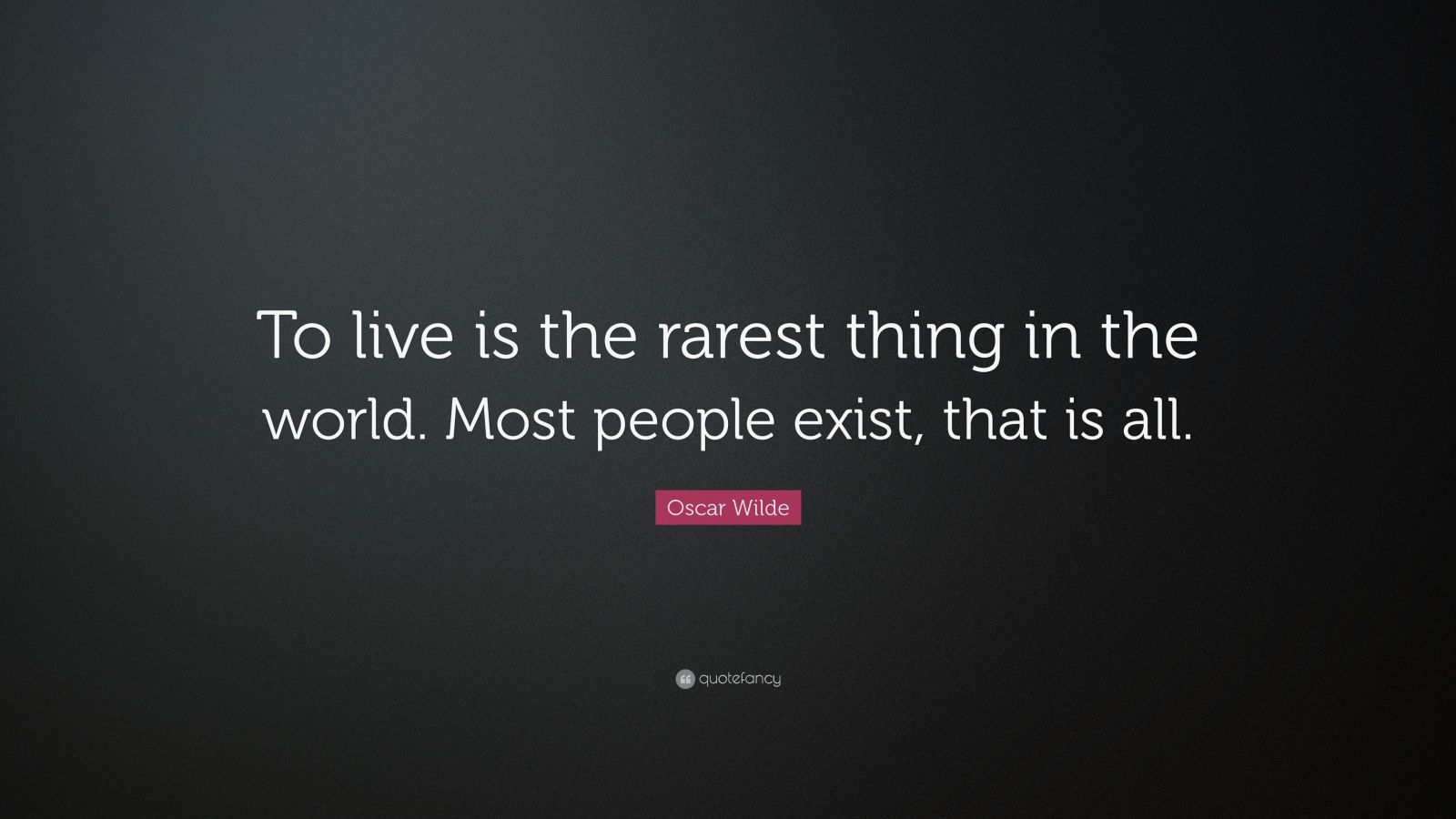 Oscar Wilde Quote: “To live is the rarest thing in the world. Most people exist, that is all.”