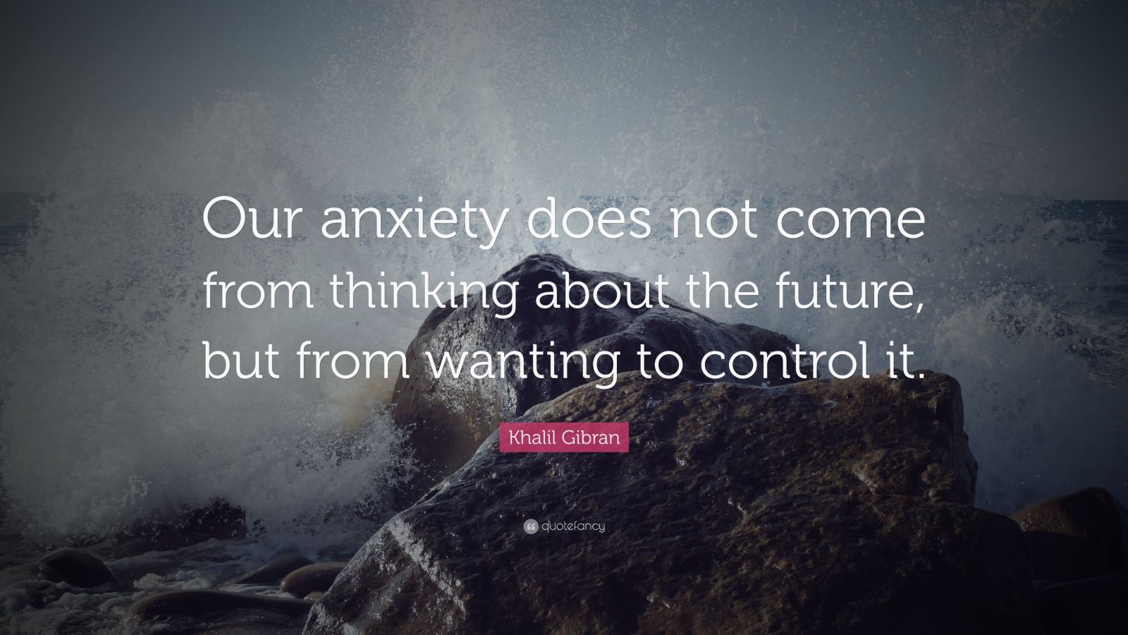 101300 Khalil Gibran Quote Our anxiety does not come from thinking about