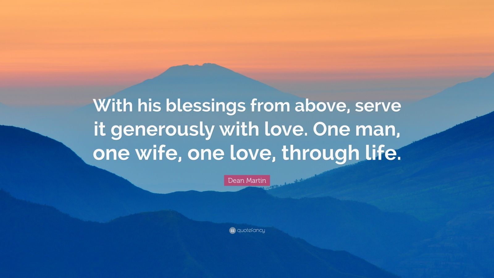 Dean Martin Quote: “With his blessings from above, serve it generously with love. One man, one wife, one love, through life.”