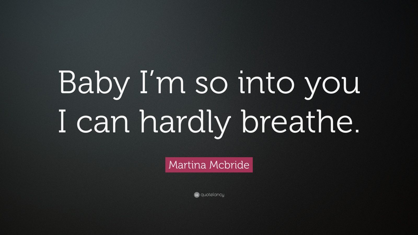 Martina Mcbride Quote “Baby I’m so into you I can hardly breathe.” (7