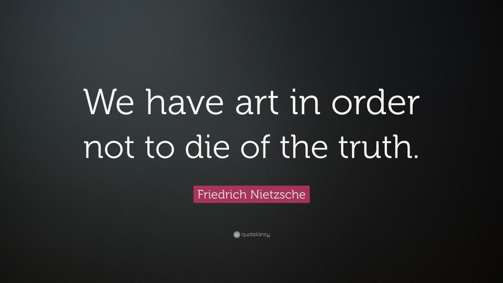 Friedrich Nietzsche Quote “We have art in order not to die of the