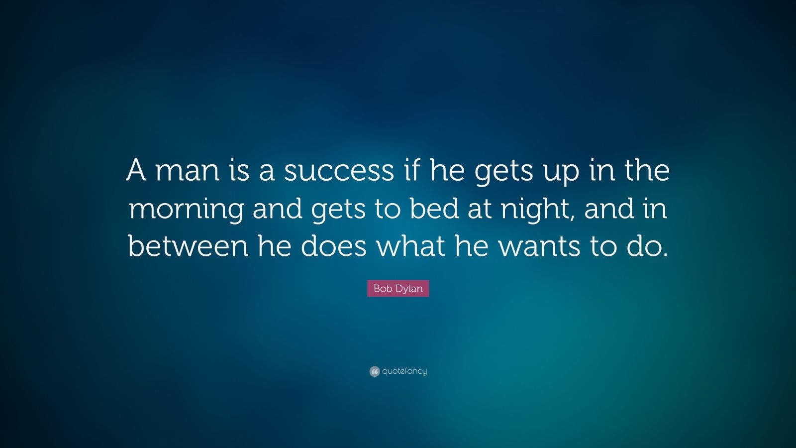Bob Dylan Quote: “A man is a success if he gets up in the morning and ...