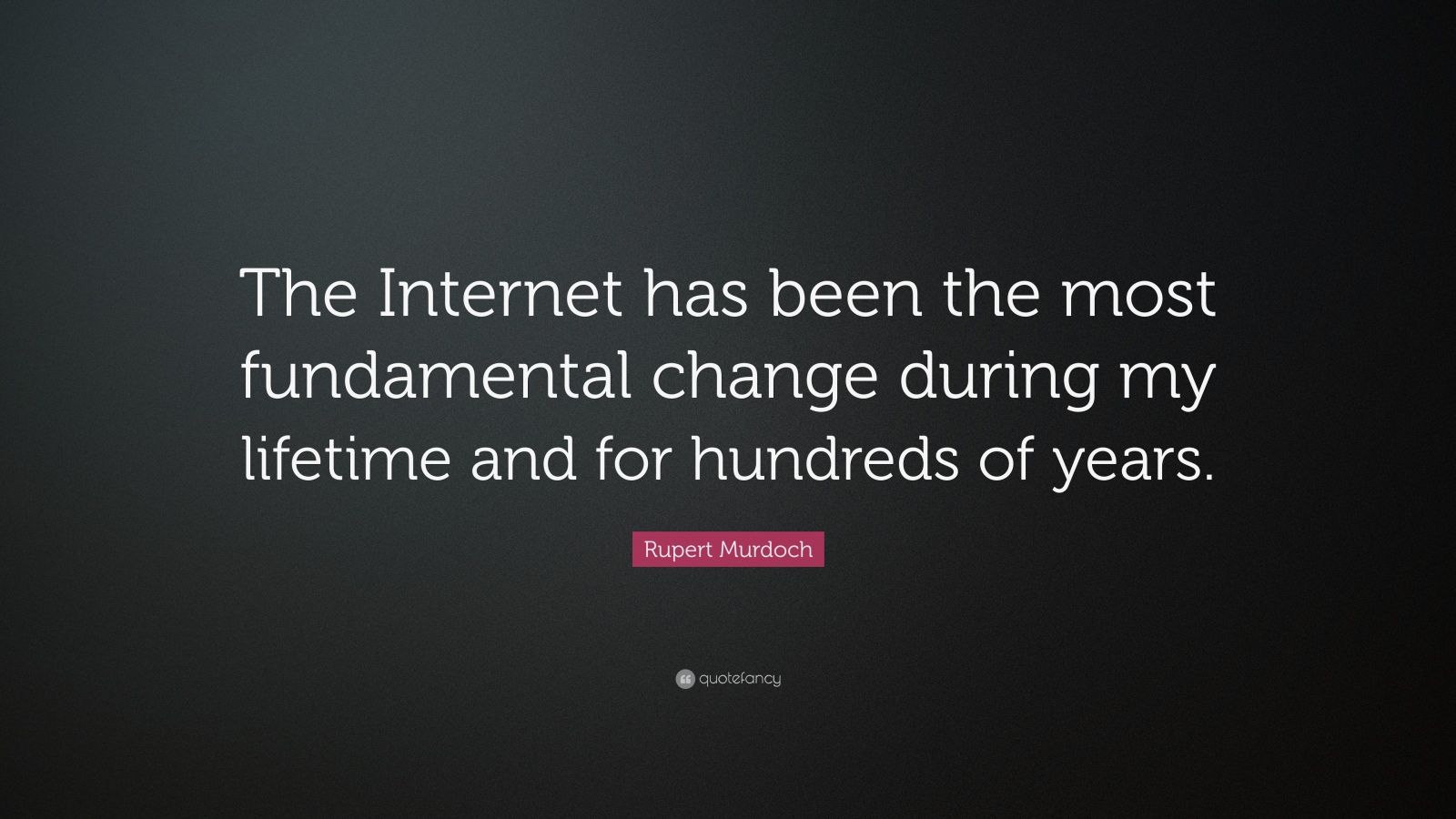 Rupert Murdoch Quote “The has been the most fundamental