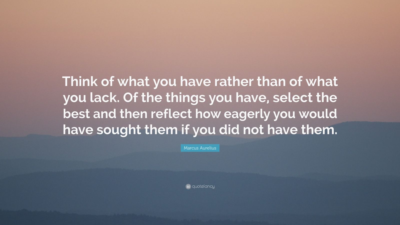 Marcus Aurelius Quote: “Think of what you have rather than of what you ...