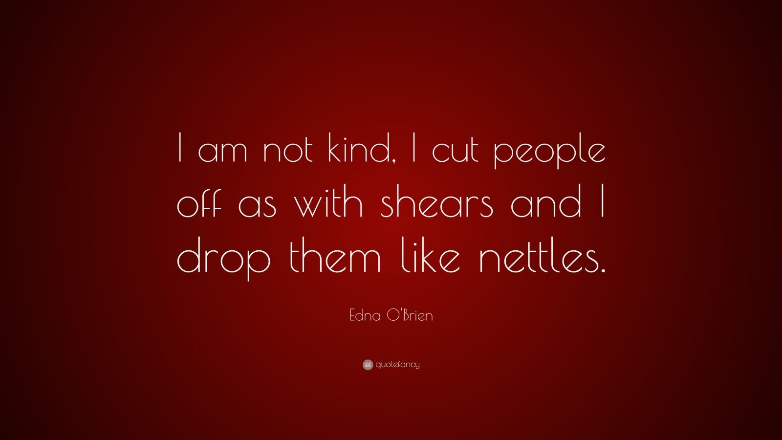 Edna O'Brien Quote: “I am not kind, I cut people off as with shears and ...