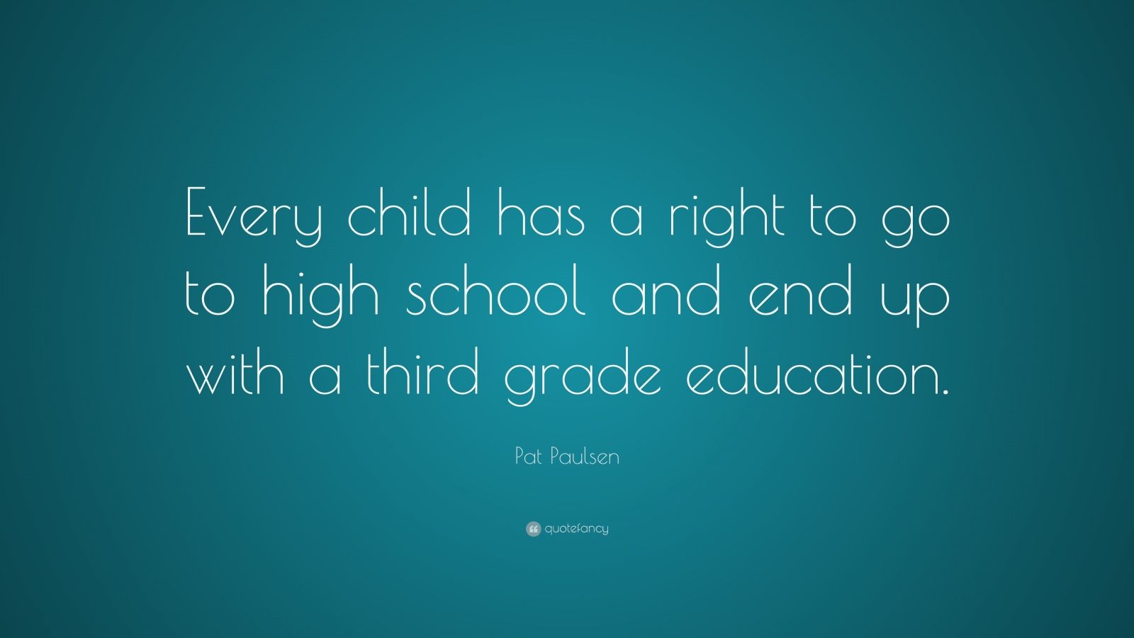 Pat Paulsen Quote: “Every child has a right to go to high school and ...