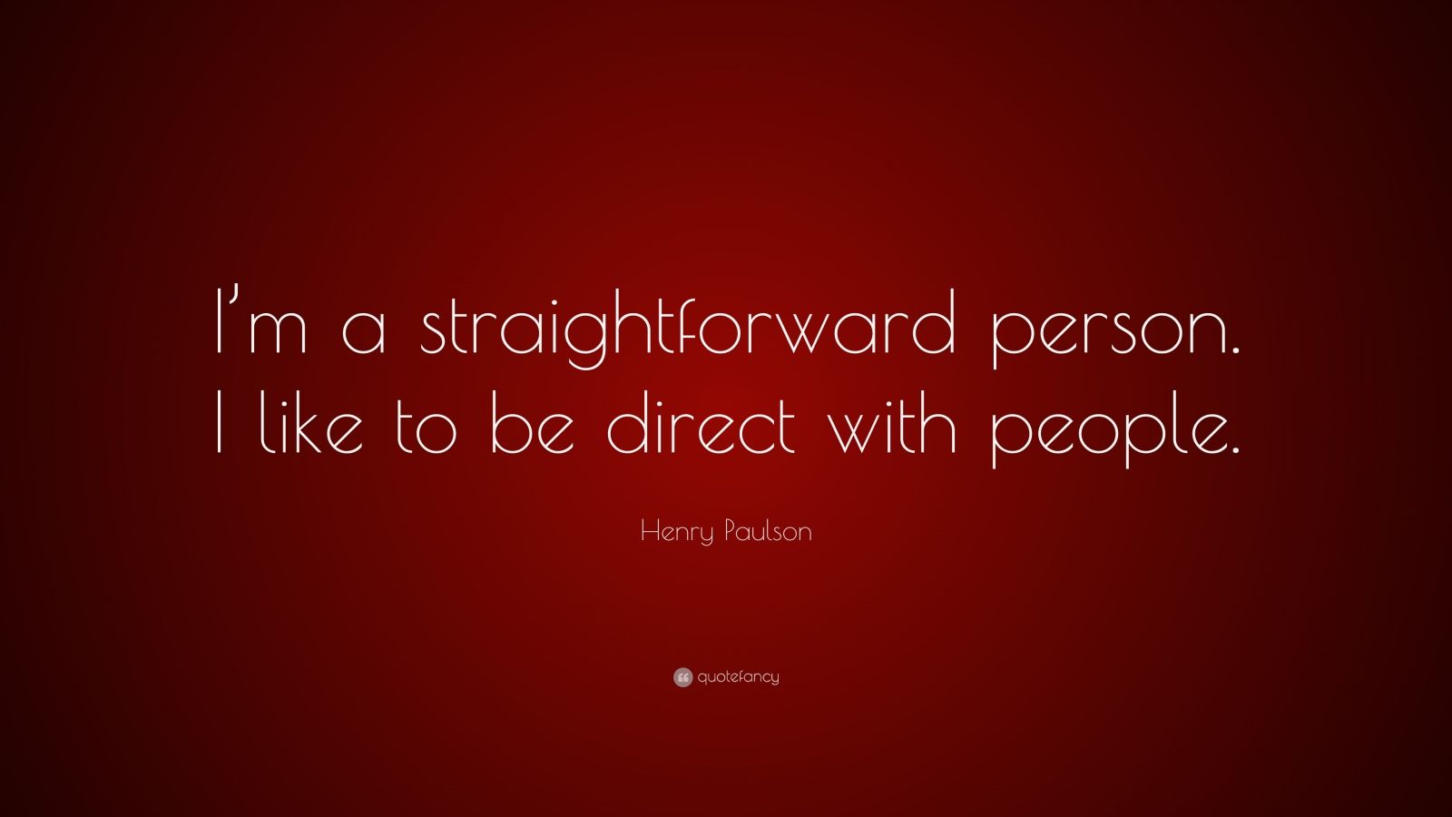 Henry Paulson Quote: “I’m a straightforward person. I like to be direct ...