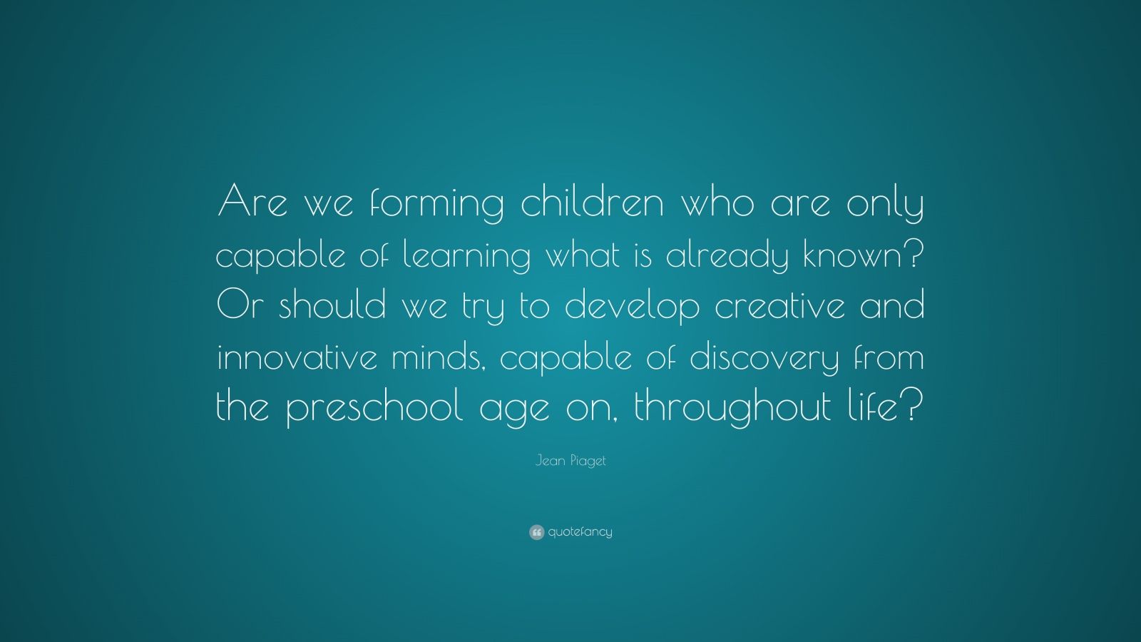 Jean Piaget Quote: “Are we forming children who are only capable of ...