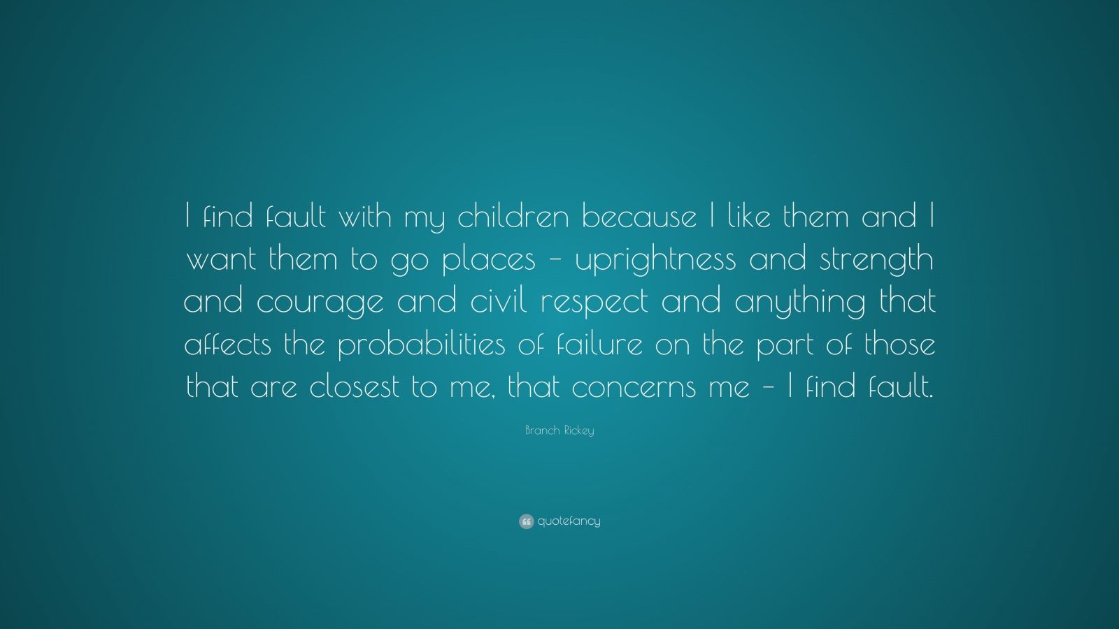 Branch Rickey Quote: “I find fault with my children because I like them ...