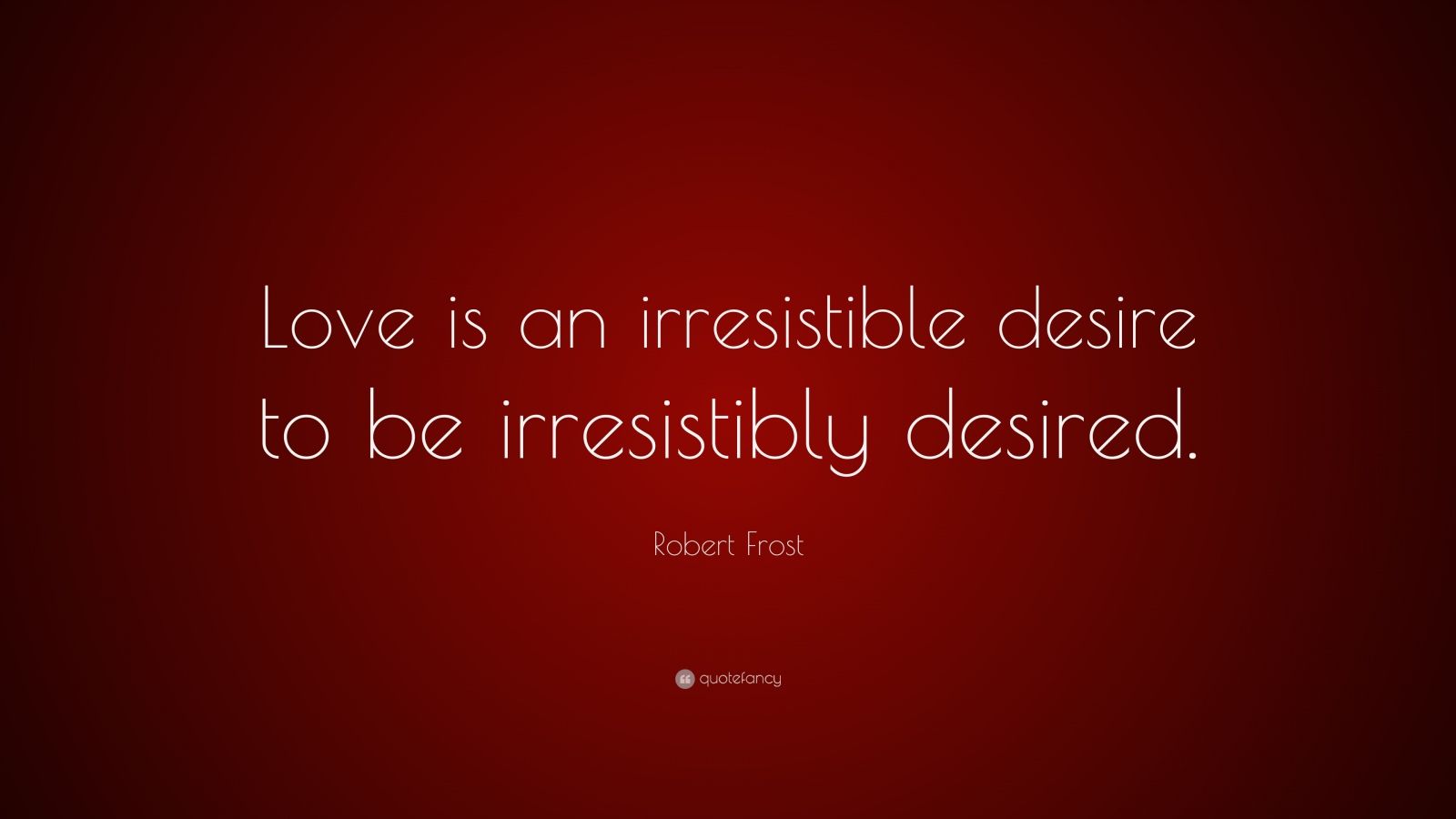 Robert Frost Quote: “Love is an irresistible desire to be irresistibly