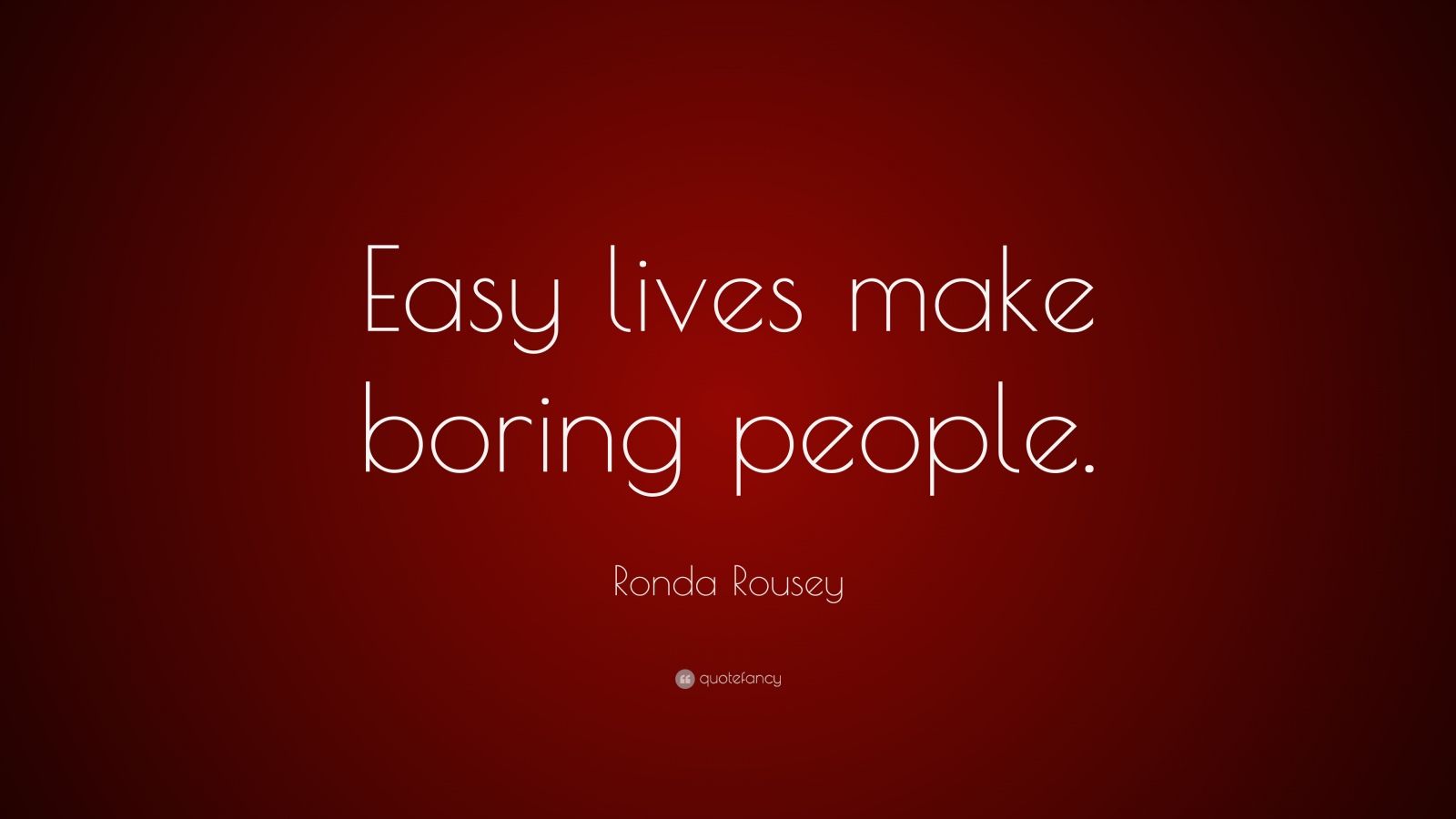 Ronda Rousey Quote “Easy lives make boring people.”