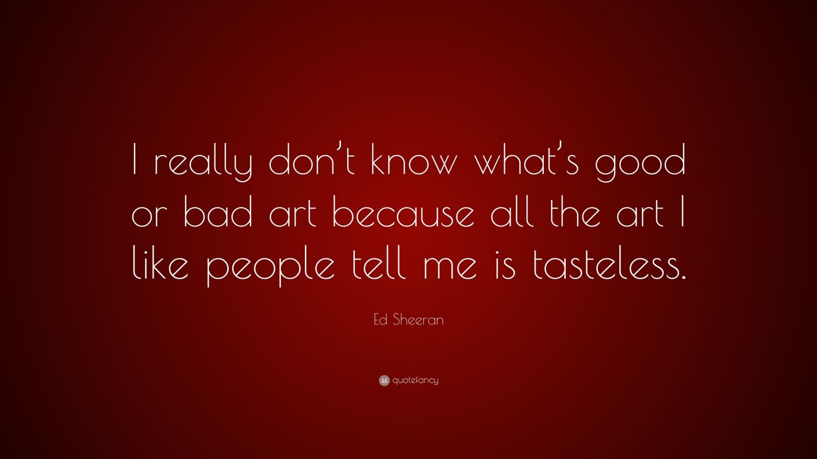 Ed Sheeran Quote “I really don t know what s good or bad art