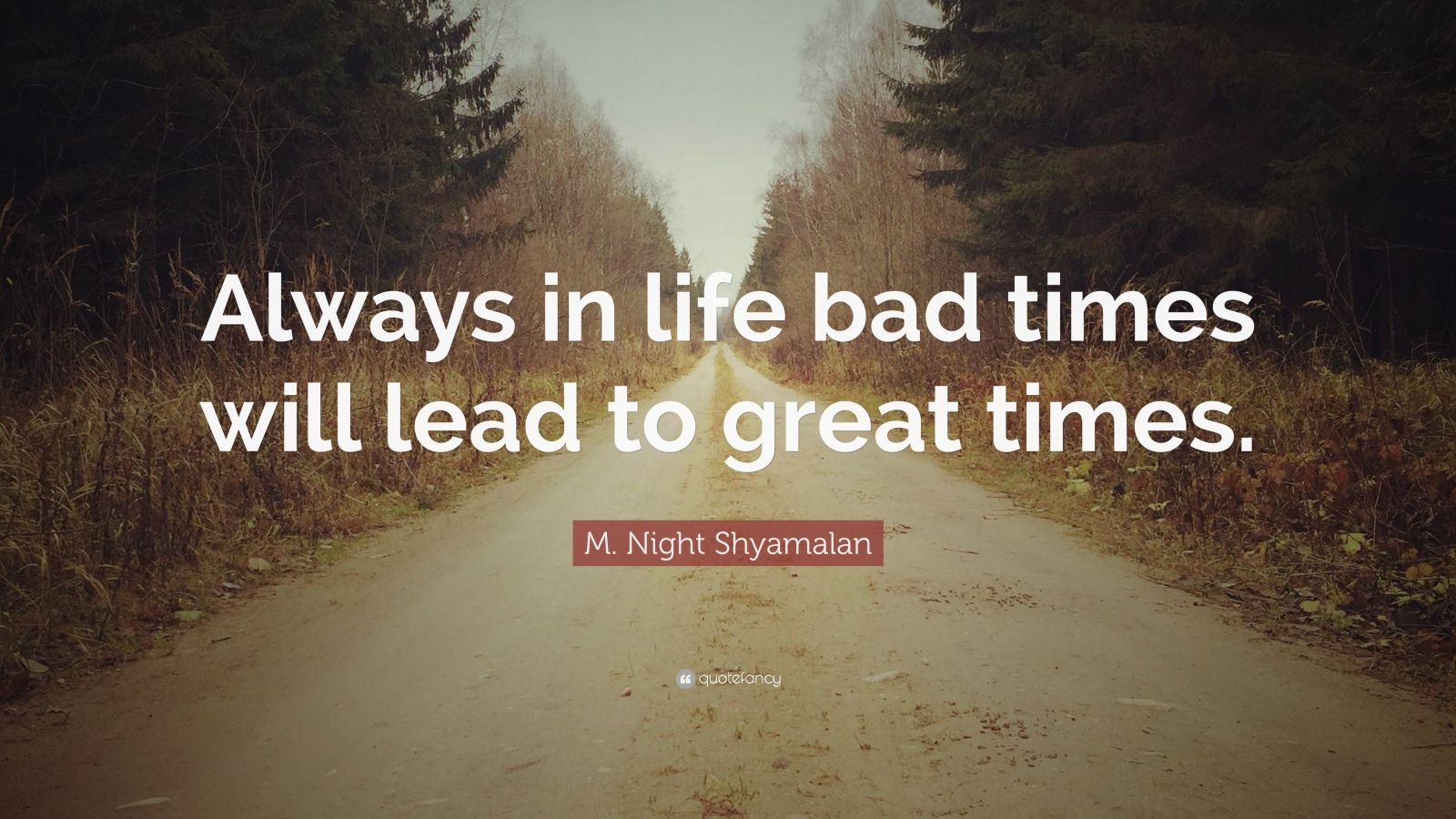 M. Night Shyamalan Quote: “Always in life bad times will lead to great