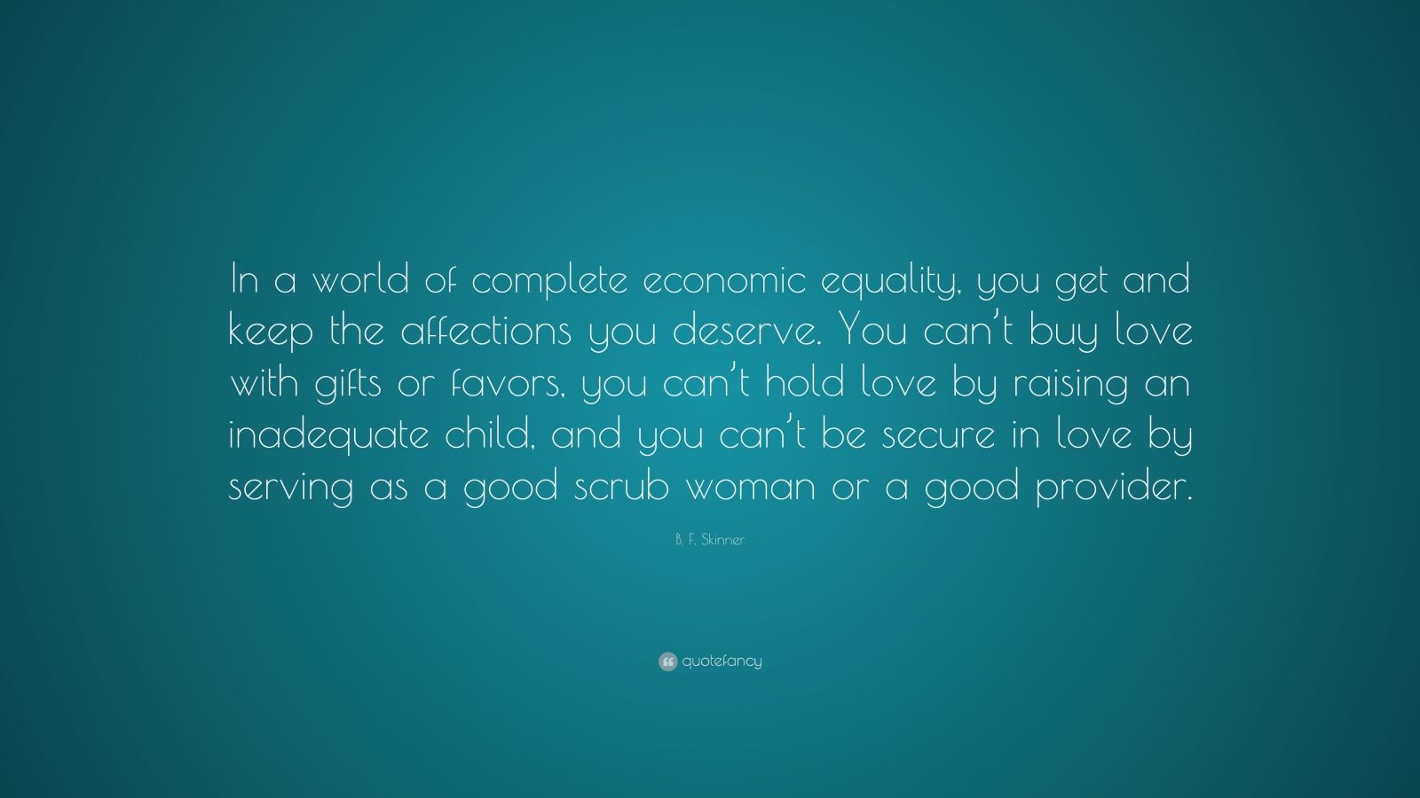 B F Skinner Quote “In a world of plete economic equality you and