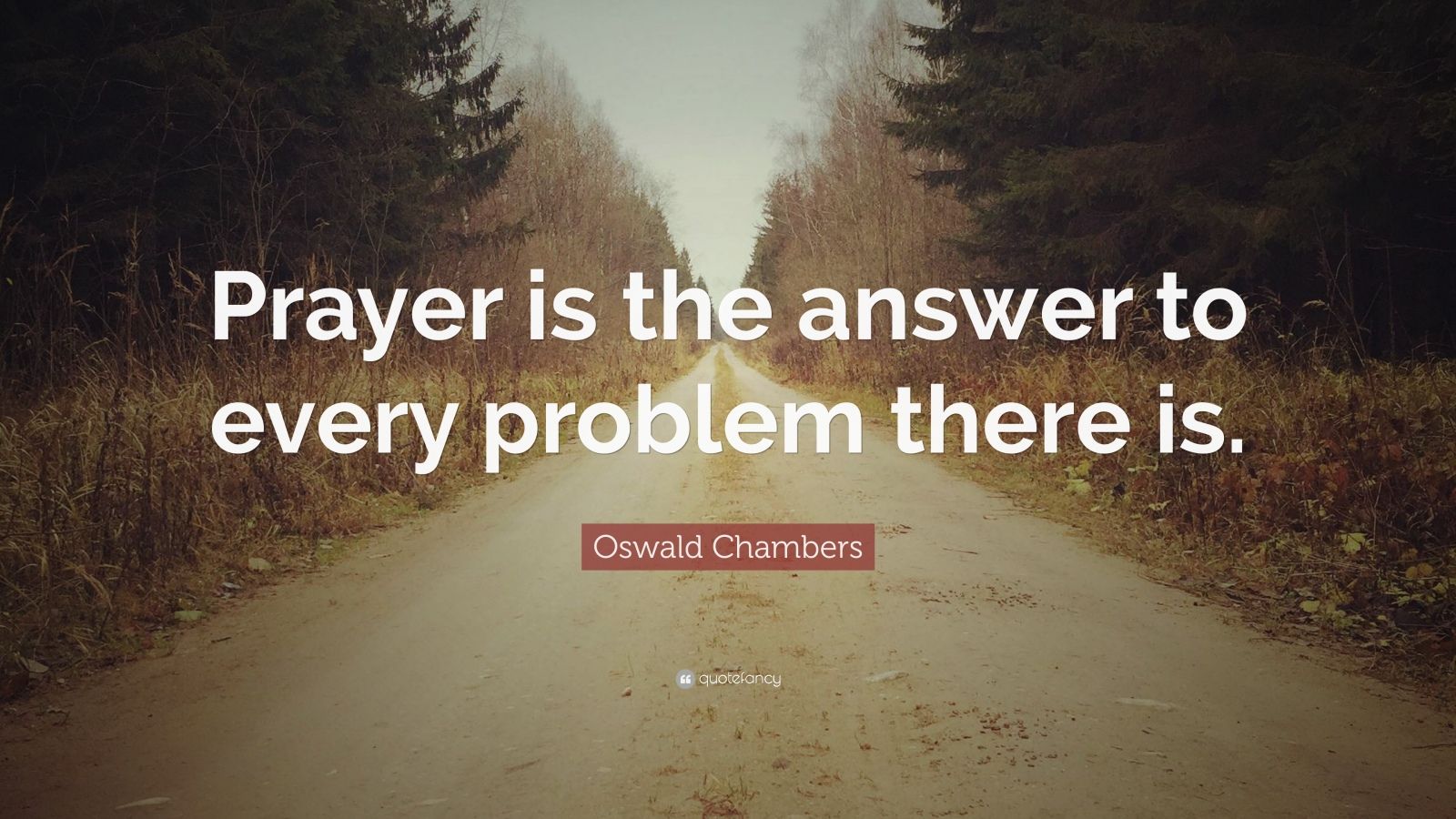 Oswald Chambers Quote: “Prayer Is The Answer To Every Problem There Is ...