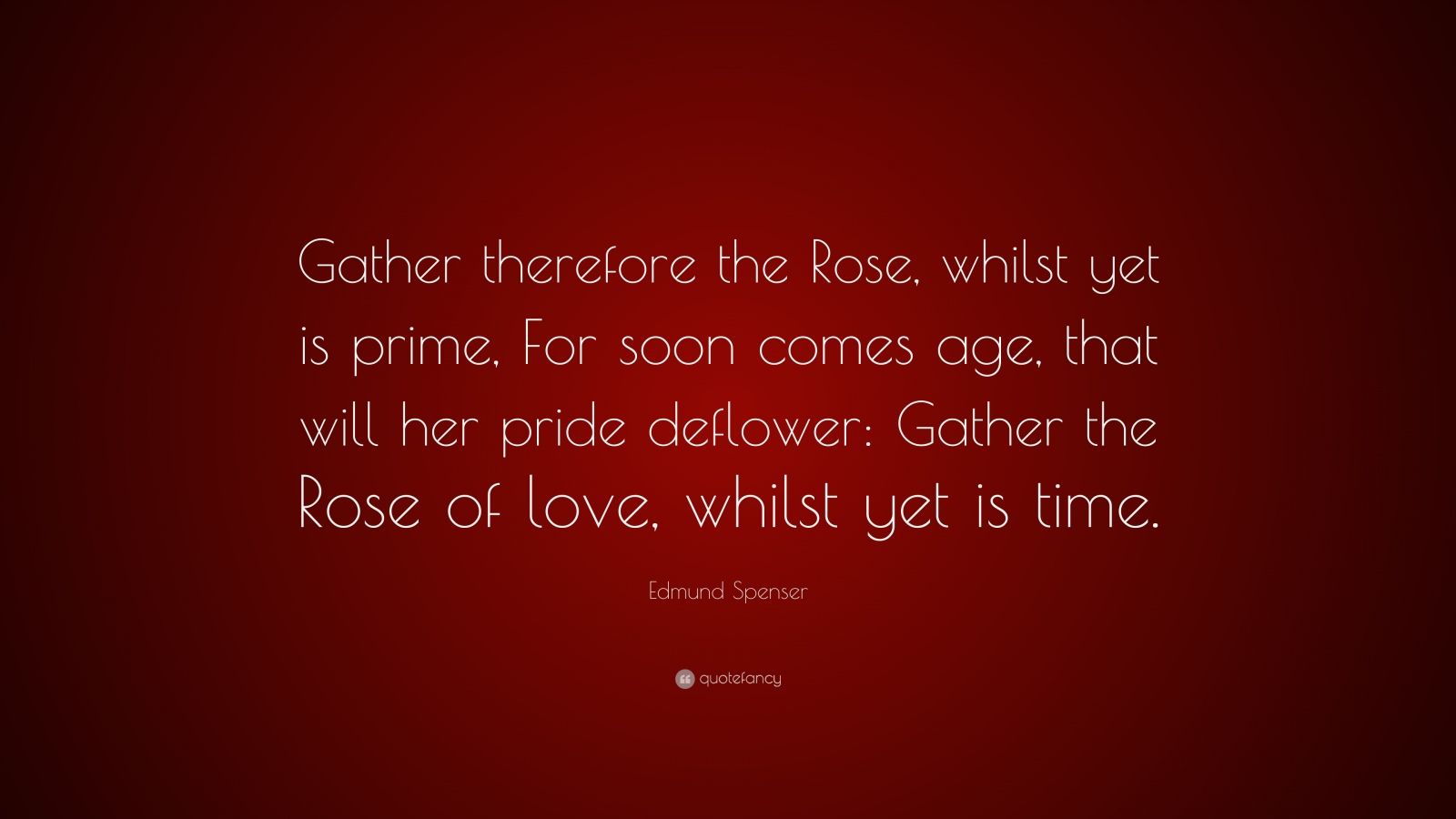 Edmund Spenser Quote: “Gather therefore the Rose, whilst yet is prime ...