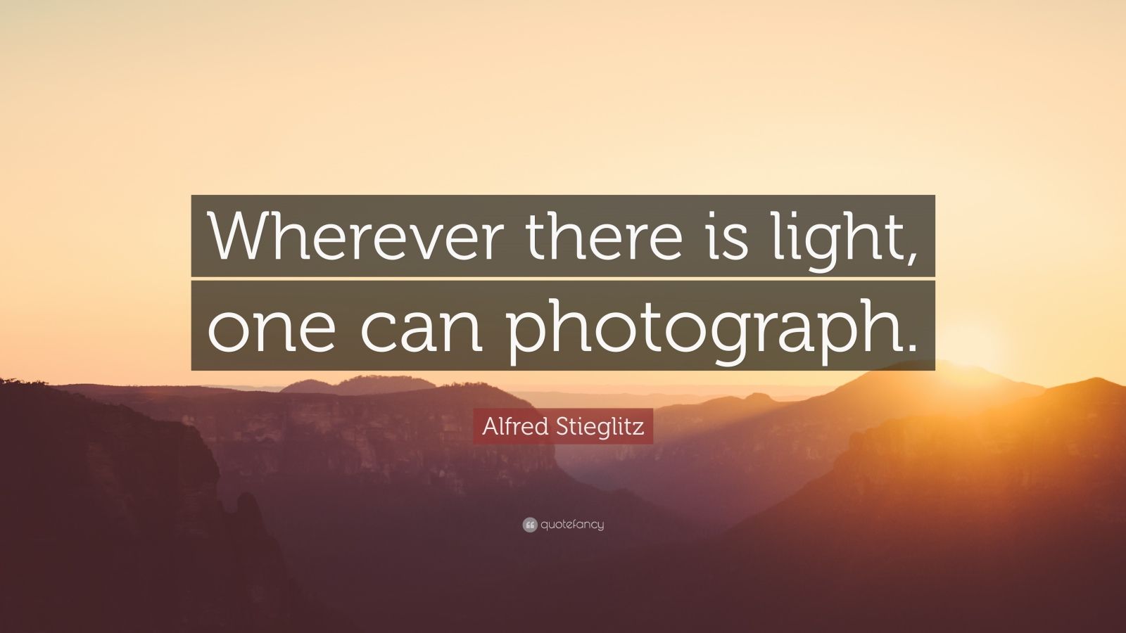 Alfred Stieglitz Quote “Wherever there is light, one can photograph