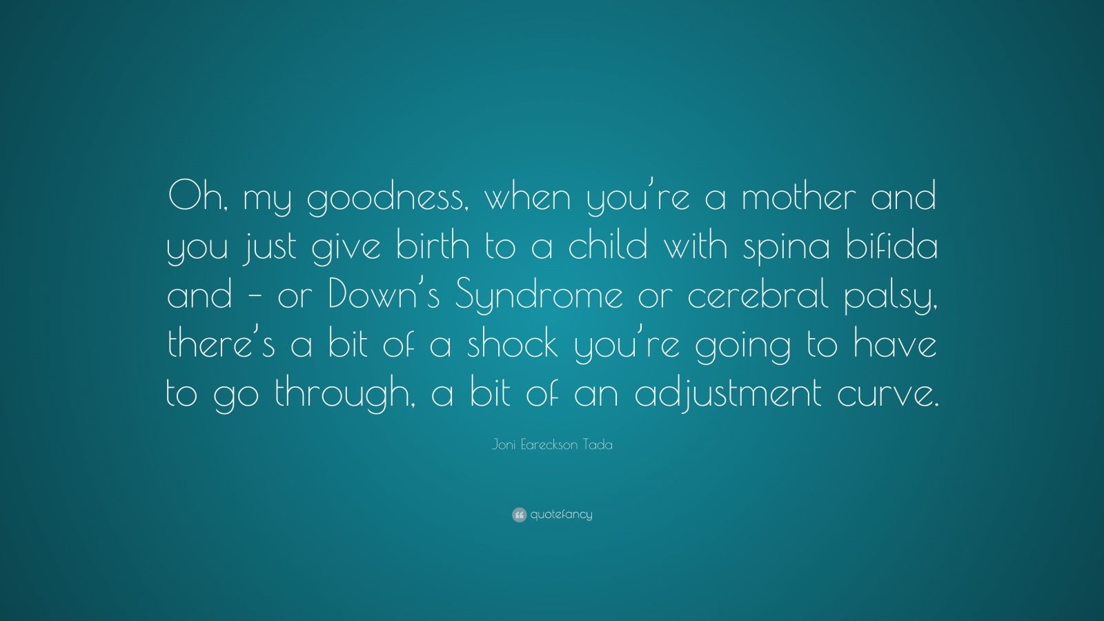 Joni Eareckson Tada Quote: “Oh, my goodness, when you’re a mother and ...