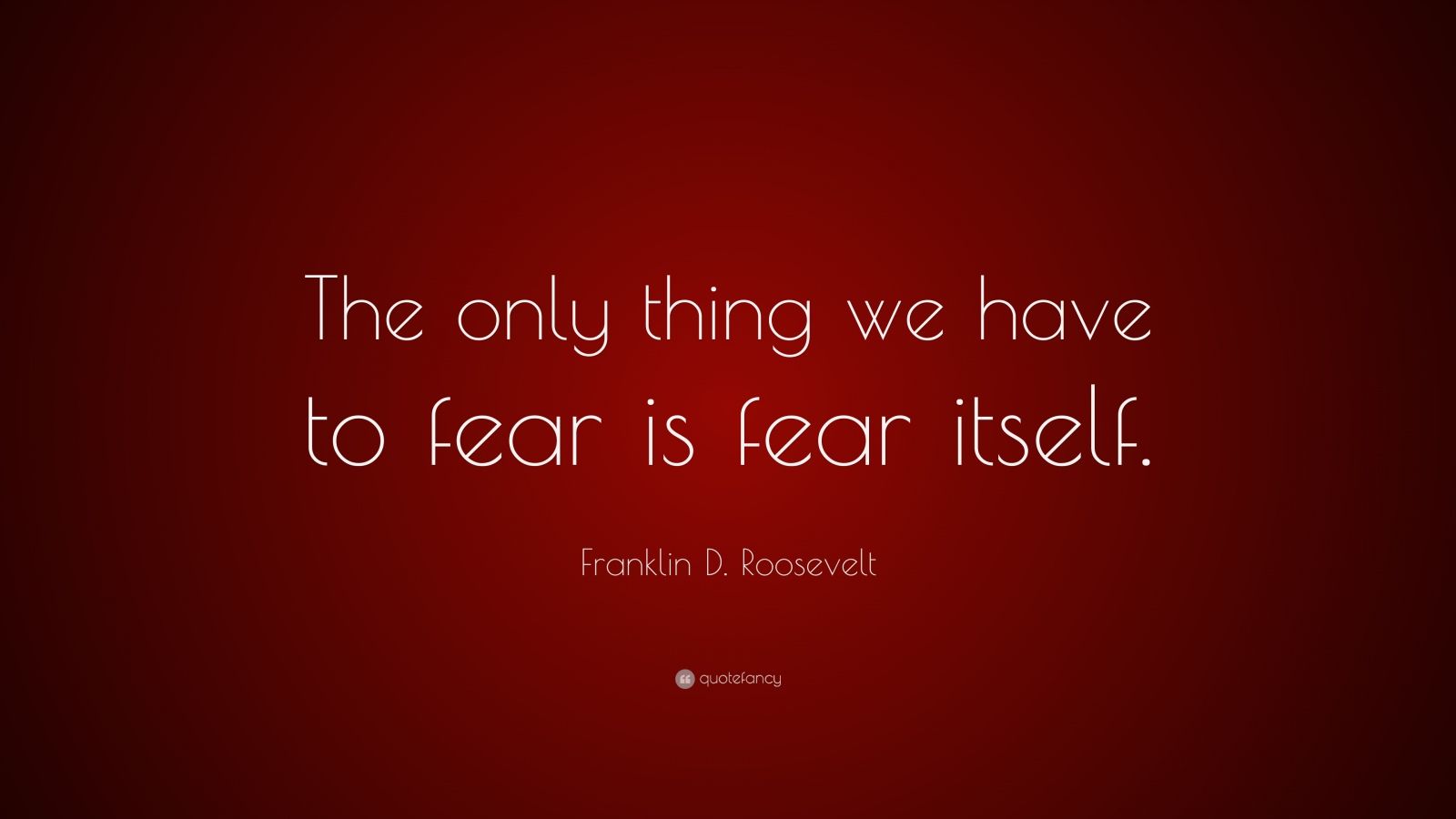 The only thing we have to fear is fear itself кто сказал