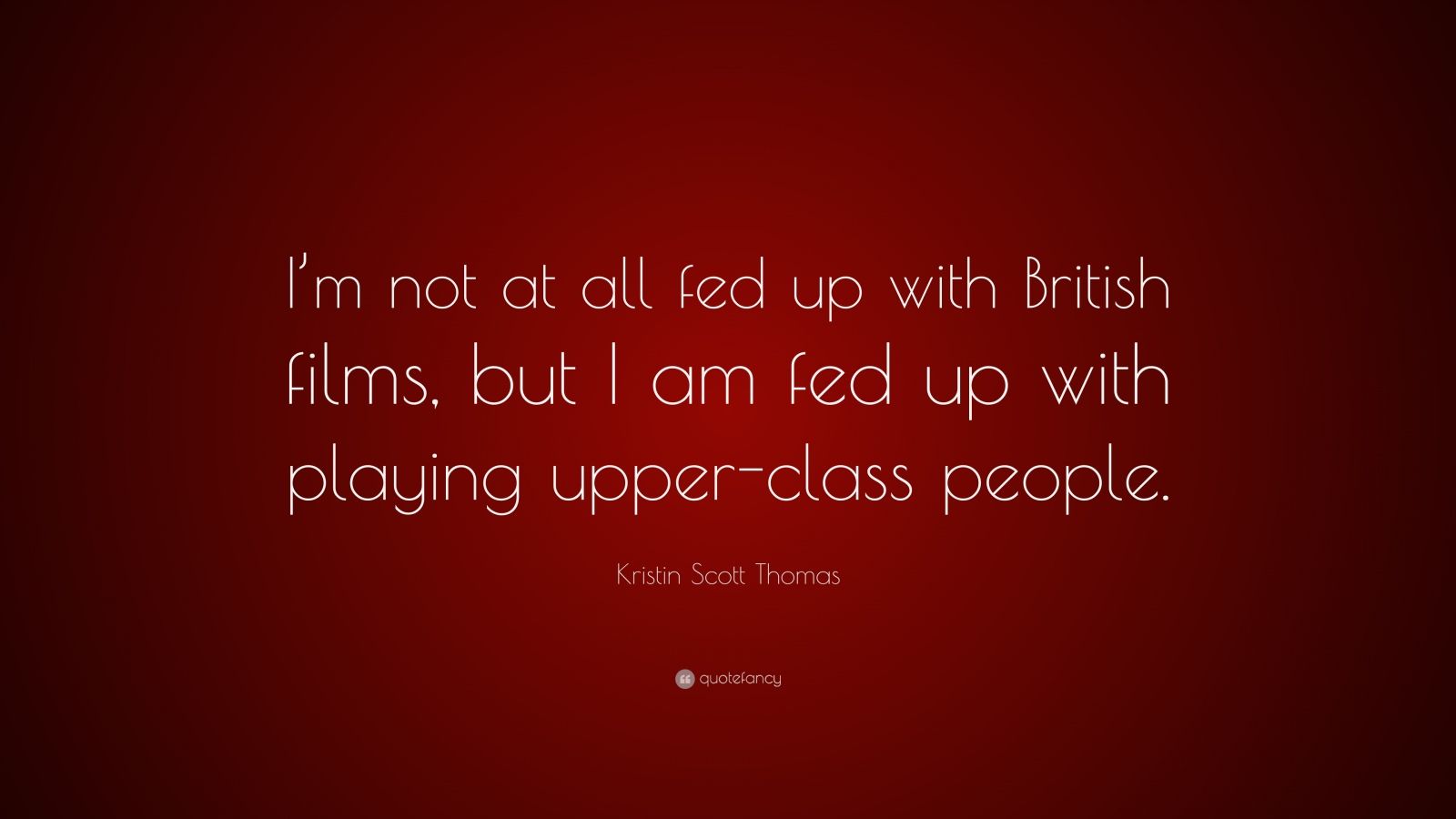 Kristin Scott Thomas Quote: “I’m not at all fed up with British films