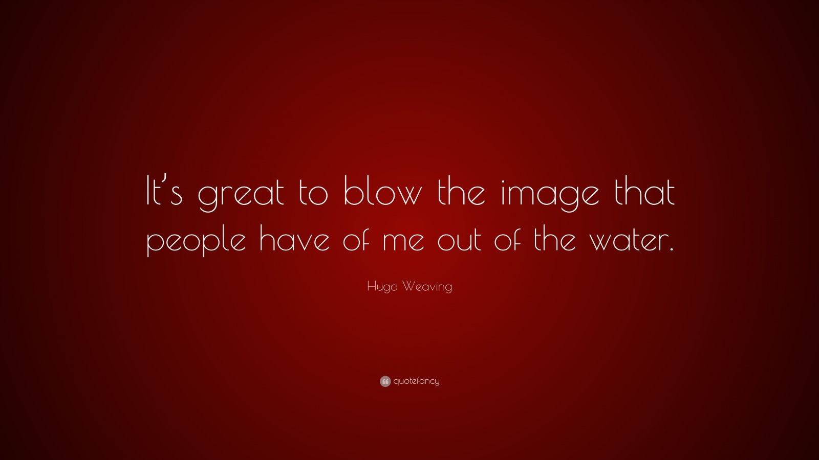 hugo-weaving-quote-it-s-great-to-blow-the-image-that-people-have-of