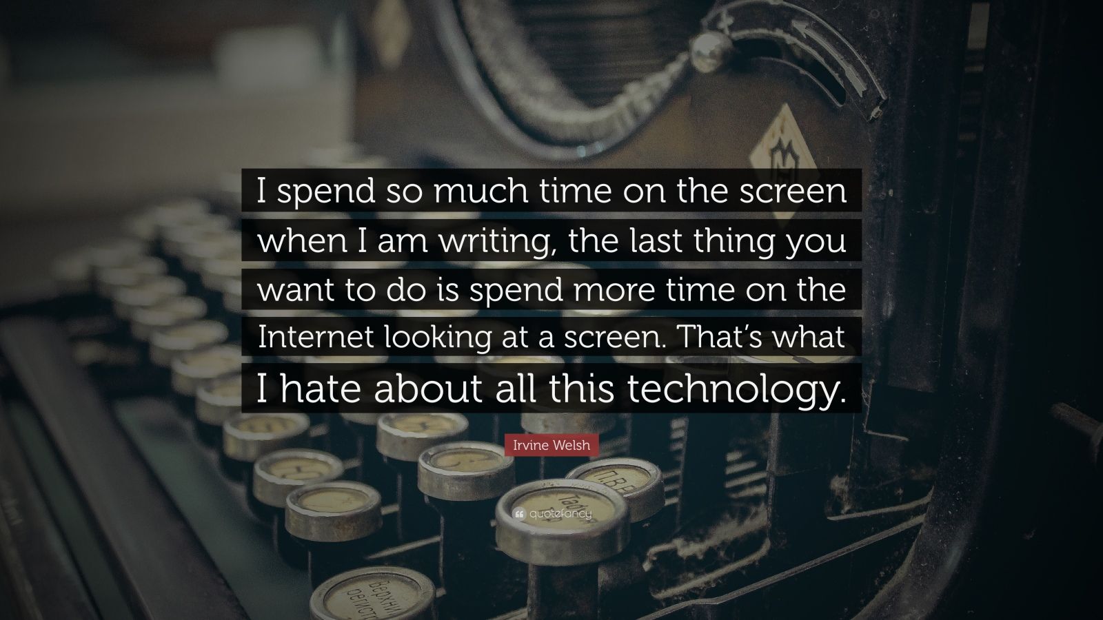 Irvine Welsh Quote “I spend so much time on the screen when I am writing, the last thing you