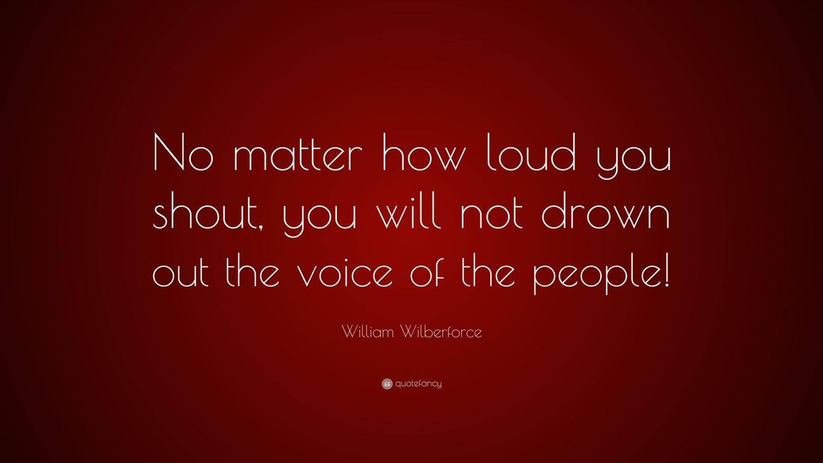 William Wilberforce Quote: “No matter how loud you shout, you will not ...