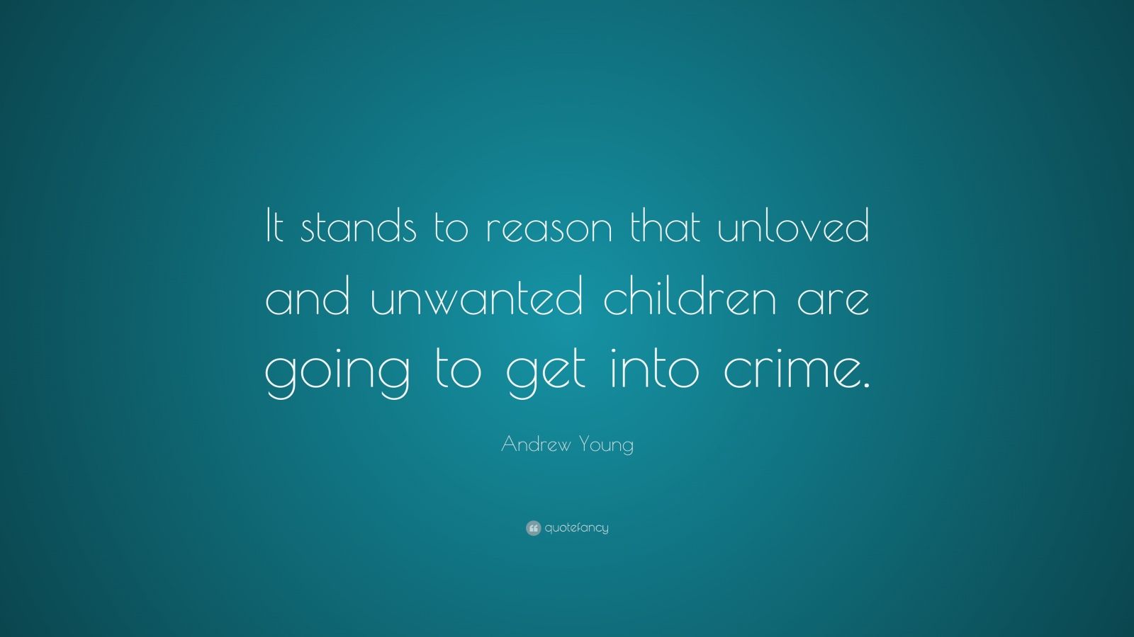 Andrew Young Quote “It stands to reason that unloved and unwanted children are going to get