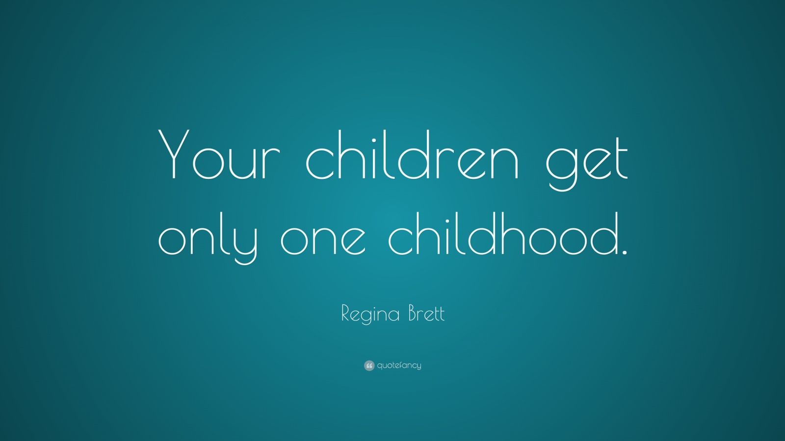 Regina Brett Quote: “Your children get only one childhood.”