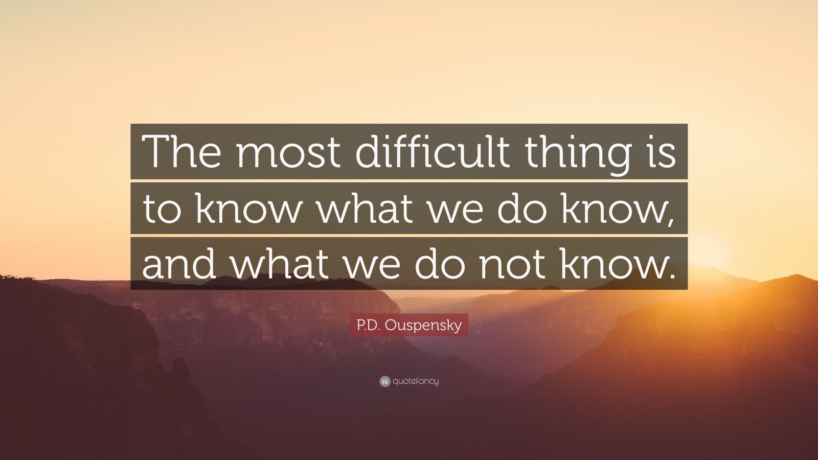 P.D. Ouspensky Quote: “The most difficult thing is to know what we do ...