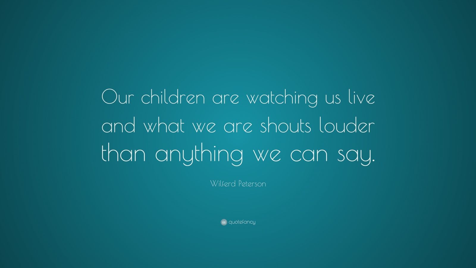 Wilferd Peterson Quote: “Our children are watching us live and what we ...